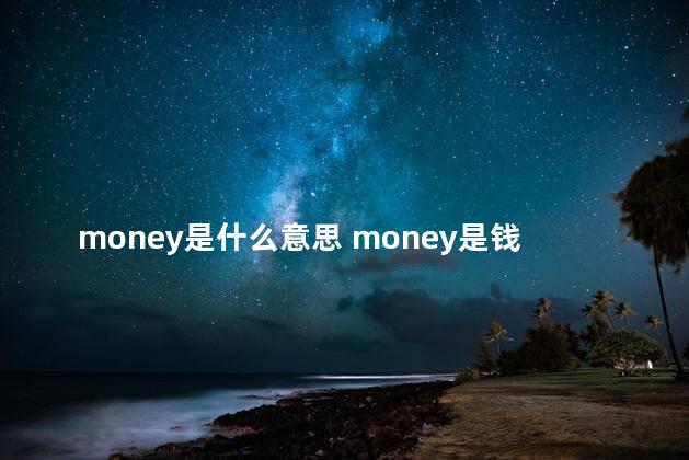 money是什么意思 money是钱的意思吗
